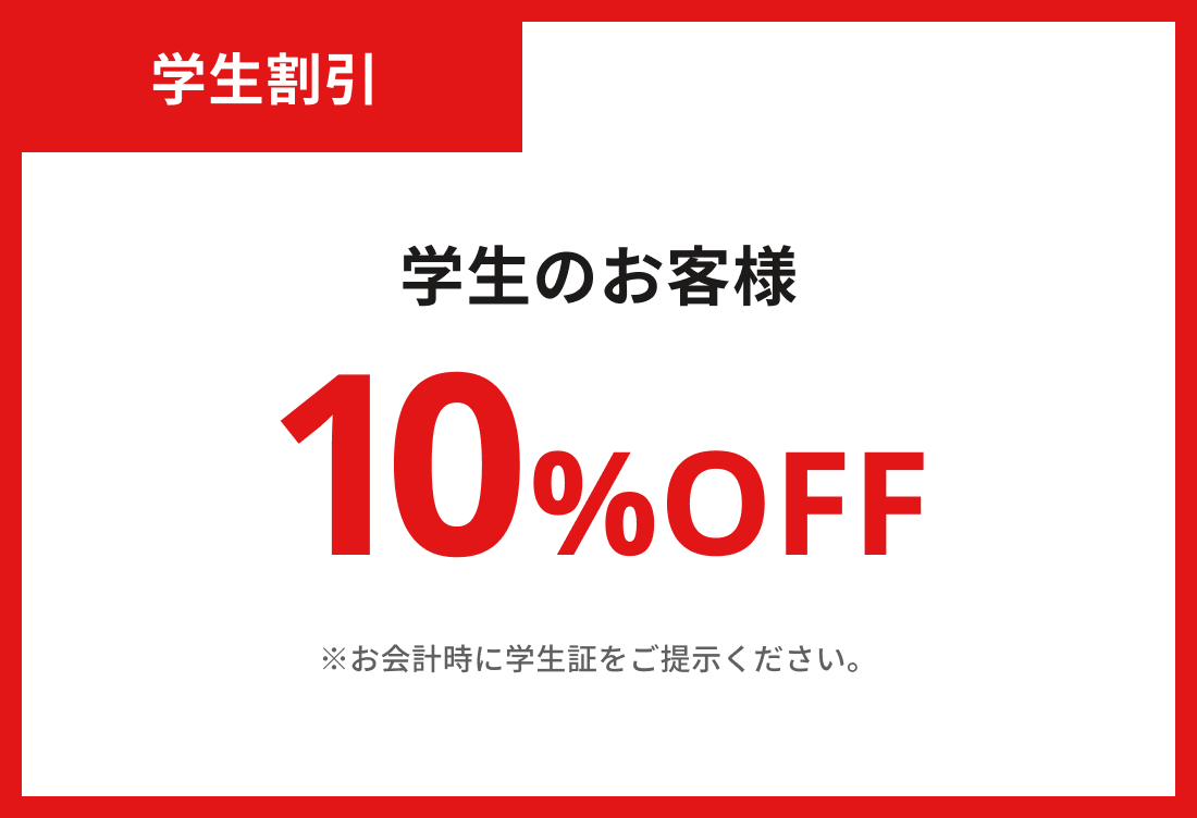 学生割引 10%OFF 学生のお客様 ※お会計時に学生証をご提示ください。